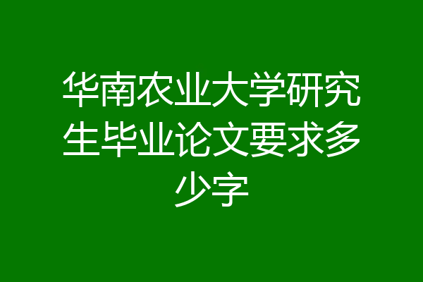 华南农业大学研究生毕业论文要求多少字