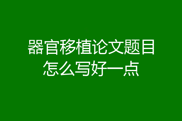 器官移植论文题目怎么写好一点