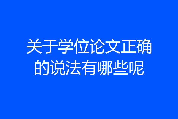 关于学位论文正确的说法有哪些呢