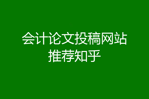 会计论文投稿网站推荐知乎