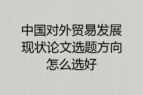 中国对外贸易发展现状论文选题方向怎么选好