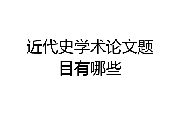 近代史学术论文题目有哪些