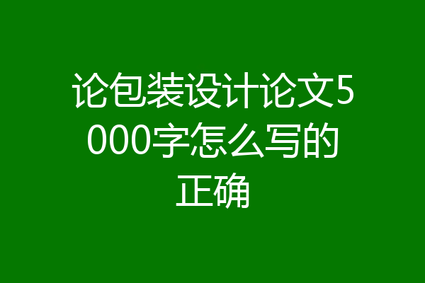 论包装设计论文5000字怎么写的正确