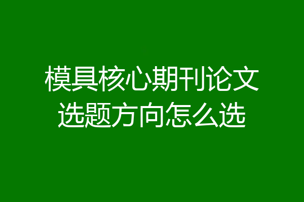 模具核心期刊论文选题方向怎么选