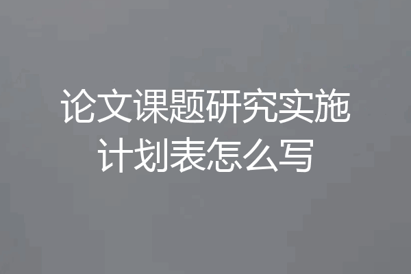 论文课题研究实施计划表怎么写