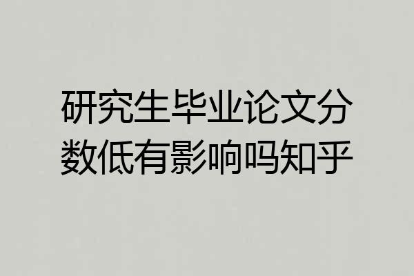 研究生毕业论文分数低有影响吗知乎
