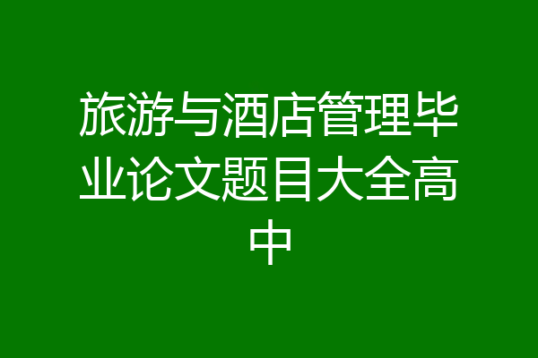 旅游与酒店管理毕业论文题目大全高中