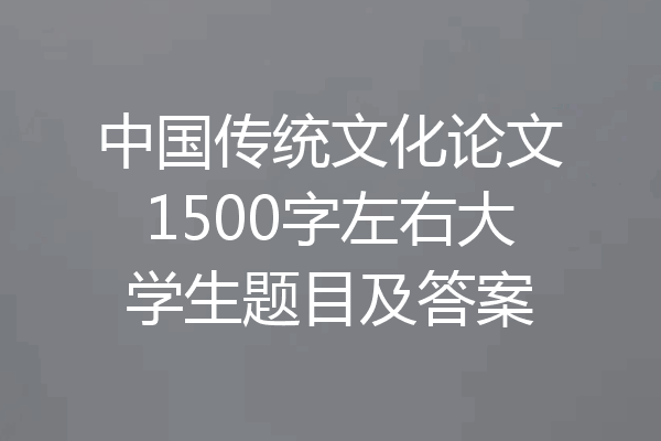 中国传统文化论文1500字左右大学生题目及答案