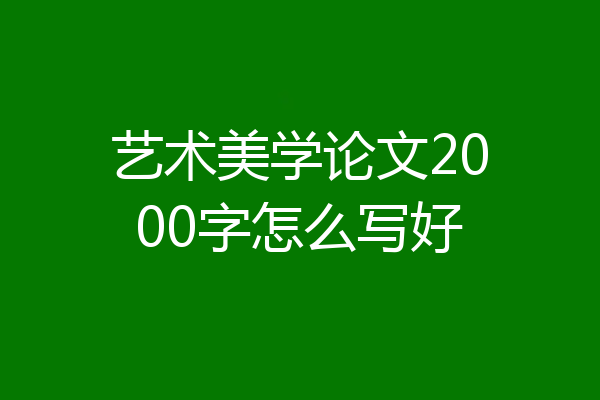 艺术美学论文2000字怎么写好