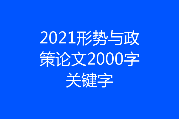 2021形势与政策论文2000字关键字