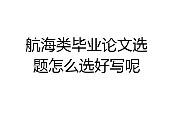 航海类毕业论文选题怎么选好写呢