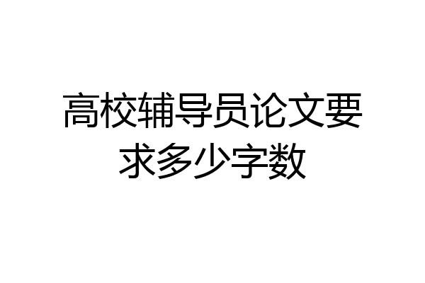 高校辅导员论文要求多少字数
