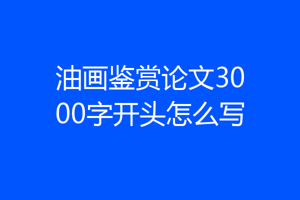 油画鉴赏论文3000字开头怎么写