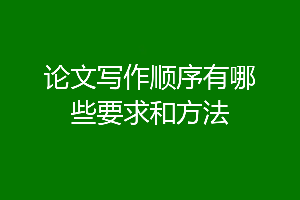 论文写作顺序有哪些要求和方法