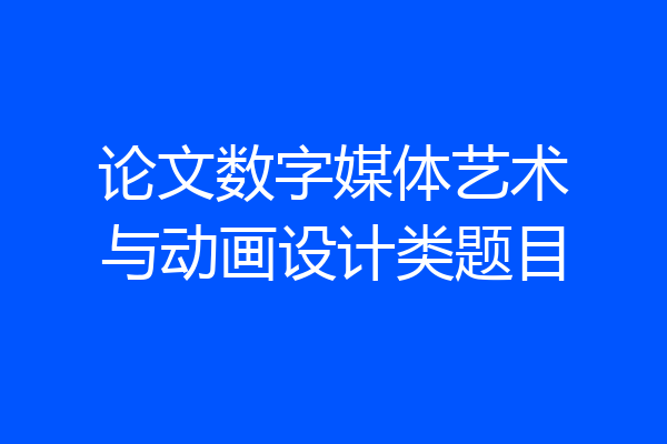 论文数字媒体艺术与动画设计类题目