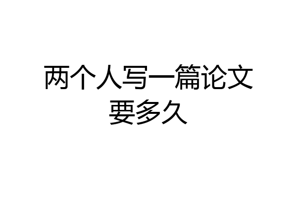 两个人写一篇论文要多久