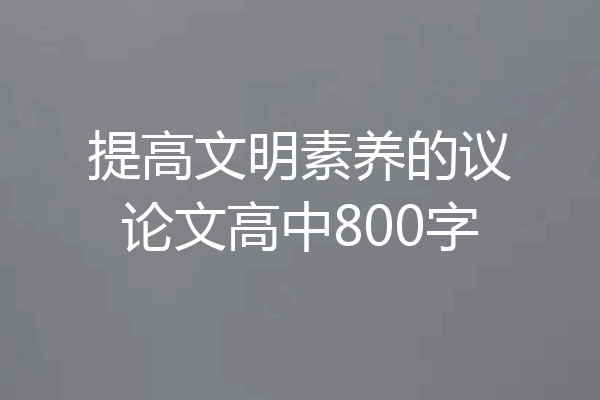 提高文明素养的议论文高中800字