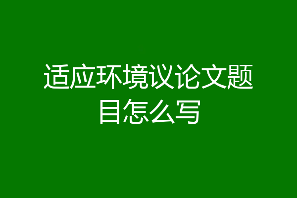 适应环境议论文题目怎么写