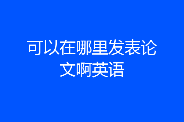 可以在哪里发表论文啊英语