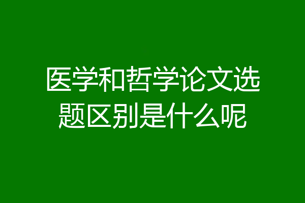 医学和哲学论文选题区别是什么呢