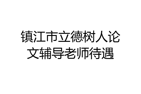 镇江市立德树人论文辅导老师待遇