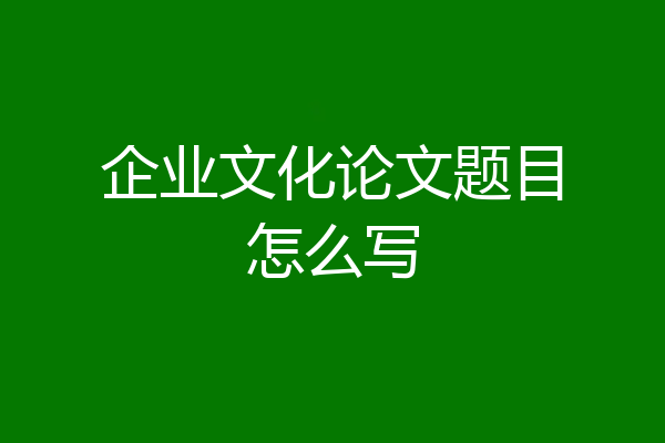 企业文化论文题目怎么写
