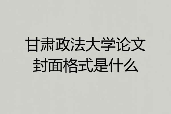 甘肃政法大学论文封面格式是什么