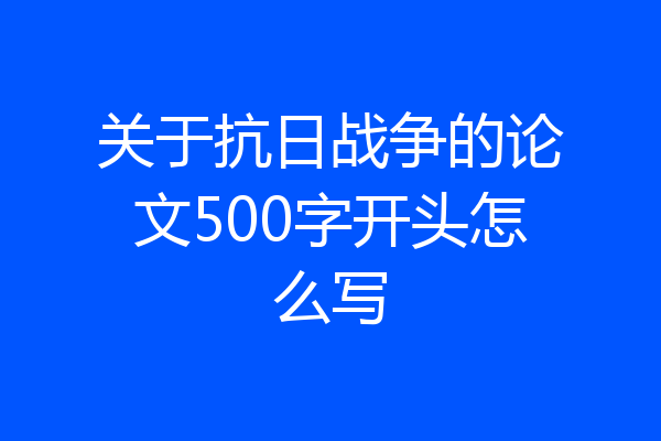 关于抗日战争的论文500字开头怎么写
