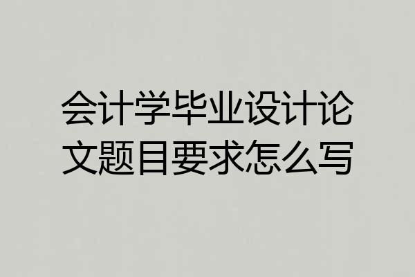 会计学毕业设计论文题目要求怎么写