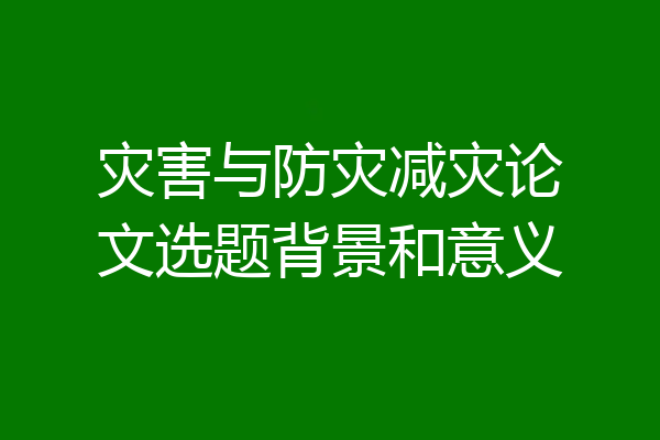 灾害与防灾减灾论文选题背景和意义