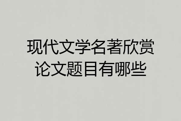 现代文学名著欣赏论文题目有哪些