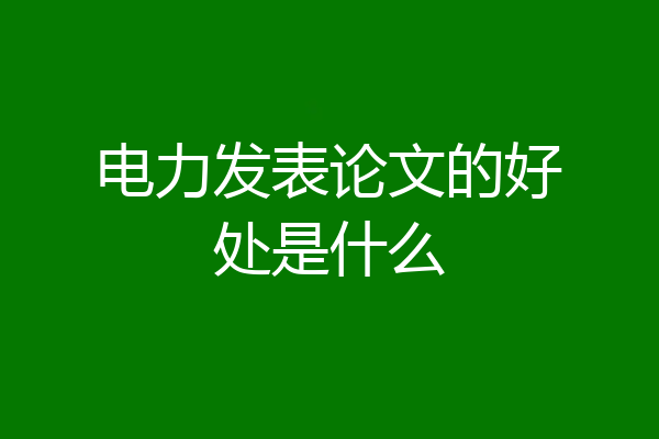 电力发表论文的好处是什么
