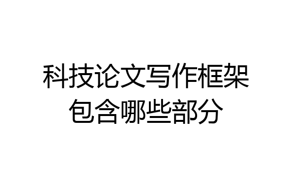 科技论文写作框架包含哪些部分