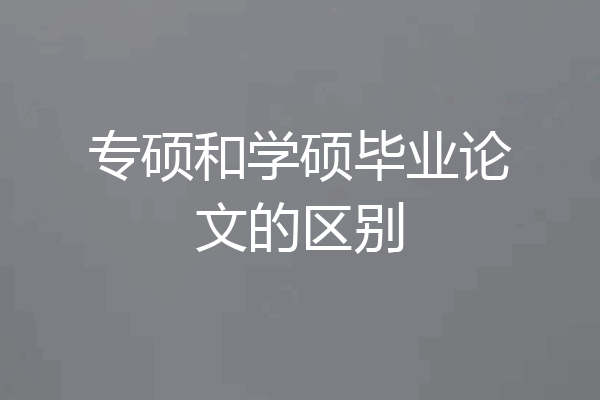 专硕和学硕毕业论文的区别