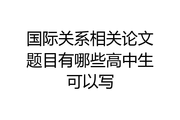 国际关系相关论文题目有哪些高中生可以写