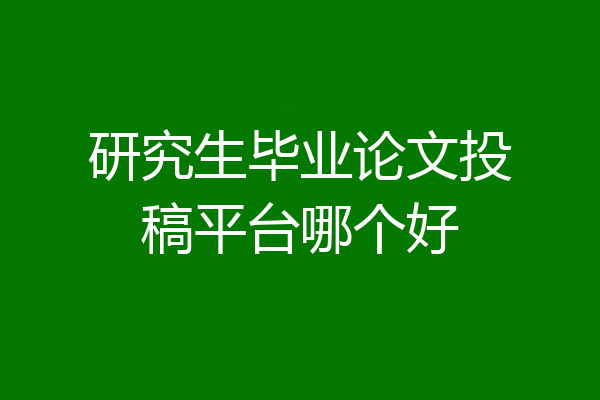 研究生毕业论文投稿平台哪个好