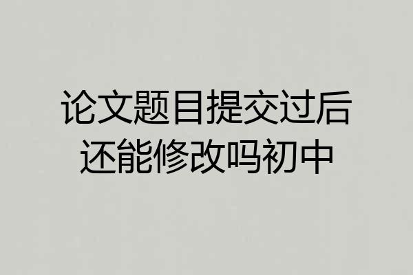 论文题目提交过后还能修改吗初中