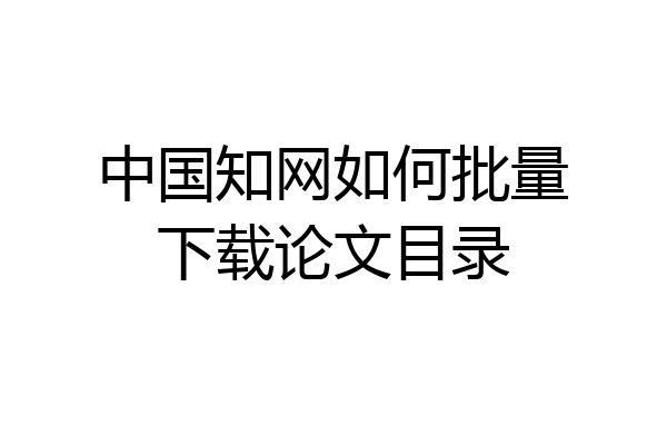 中国知网如何批量下载论文目录