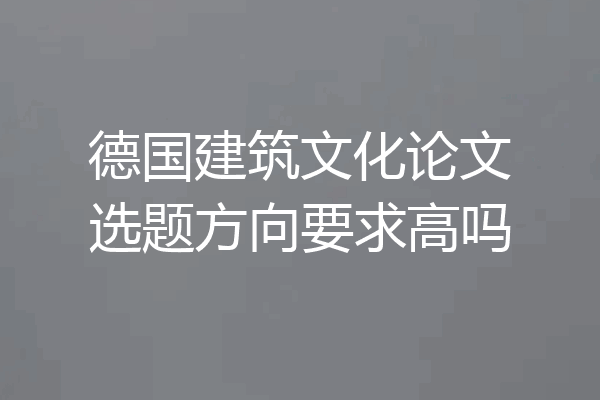 德国建筑文化论文选题方向要求高吗