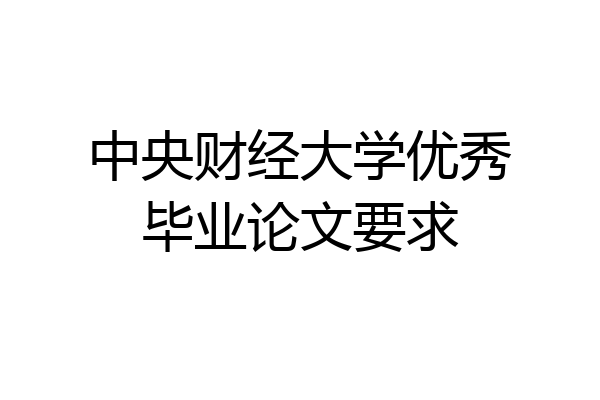 中央财经大学优秀毕业论文要求