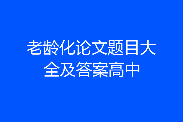 老龄化论文题目大全及答案高中