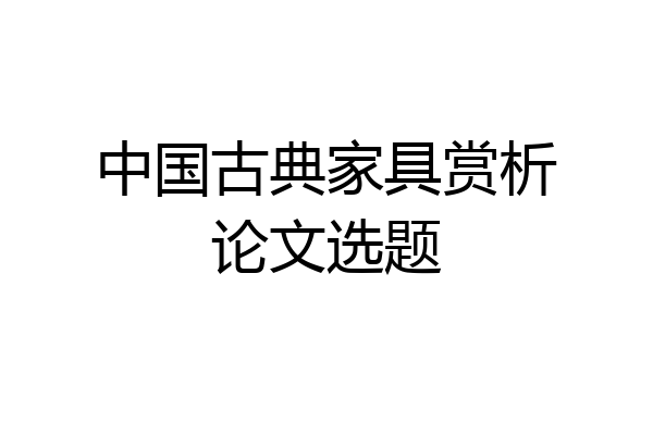 中国古典家具赏析论文选题