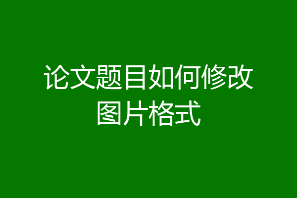 论文题目如何修改图片格式