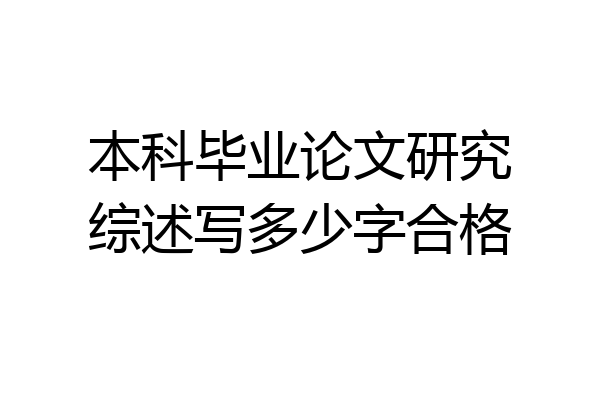 本科毕业论文研究综述写多少字合格