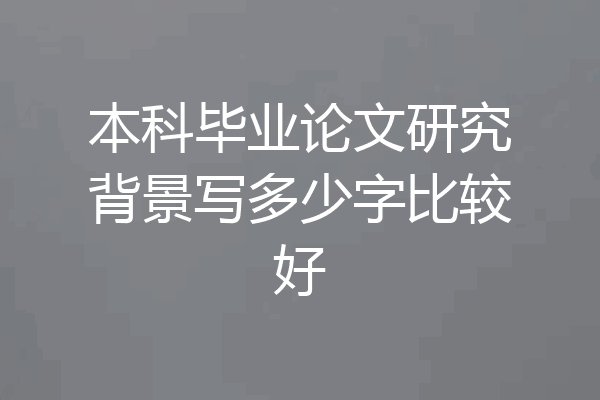 本科毕业论文研究背景写多少字比较好