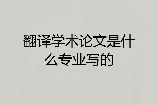 翻译学术论文是什么专业写的