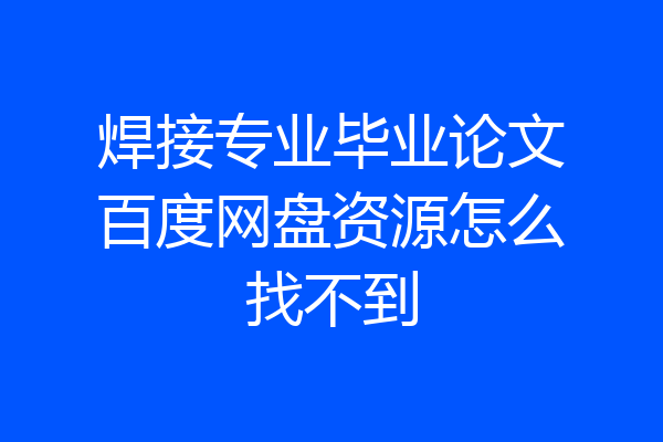 焊接专业毕业论文百度网盘资源怎么找不到