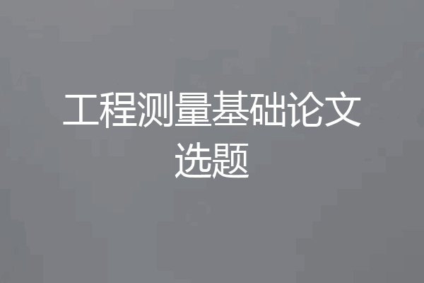 工程测量基础论文选题
