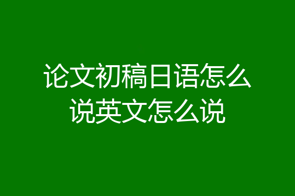 论文初稿日语怎么说英文怎么说