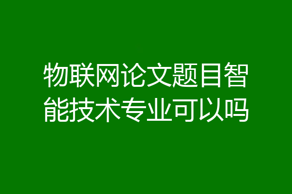 物联网论文题目智能技术专业可以吗